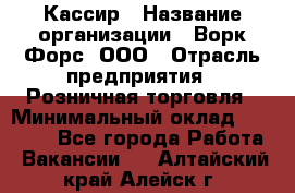 Кассир › Название организации ­ Ворк Форс, ООО › Отрасль предприятия ­ Розничная торговля › Минимальный оклад ­ 28 000 - Все города Работа » Вакансии   . Алтайский край,Алейск г.